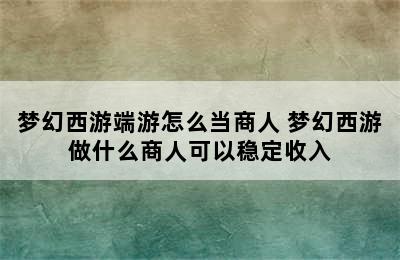 梦幻西游端游怎么当商人 梦幻西游做什么商人可以稳定收入